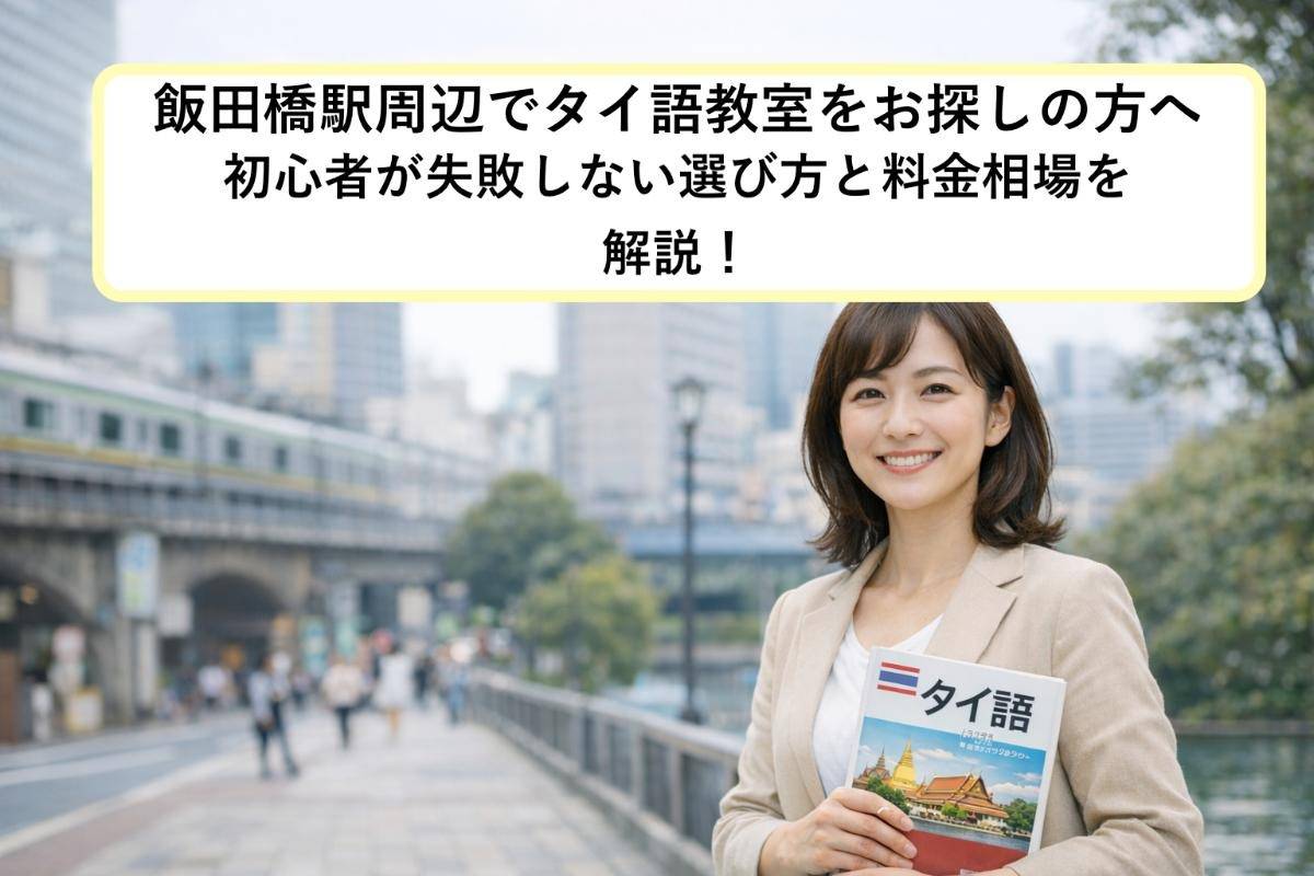 飯田橋駅周辺でタイ語教室をお探しの方へ・初心者が失敗しない選び方と料金相場を解説！